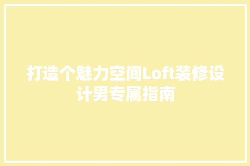 打造个魅力空间Loft装修设计男专属指南