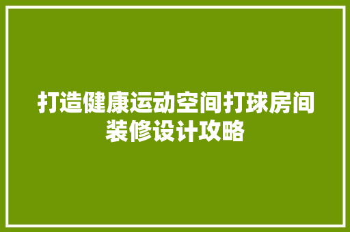 打造健康运动空间打球房间装修设计攻略