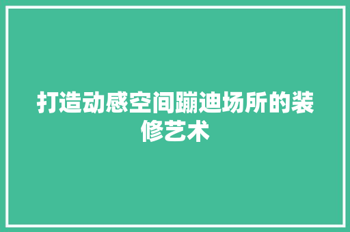 打造动感空间蹦迪场所的装修艺术