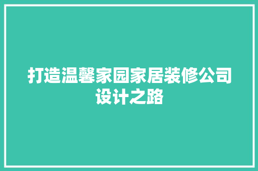 打造温馨家园家居装修公司设计之路
