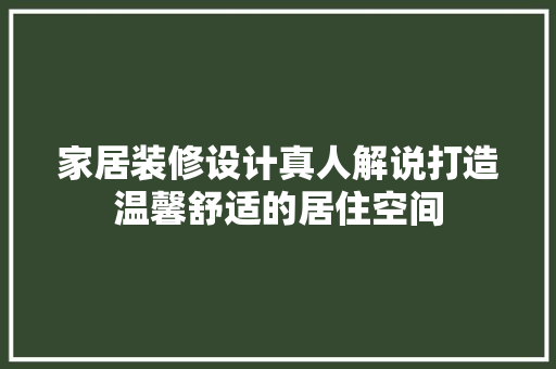 家居装修设计真人解说打造温馨舒适的居住空间