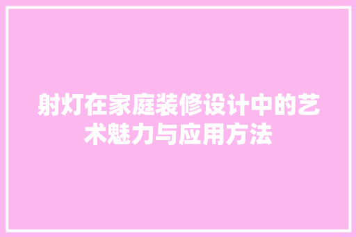 射灯在家庭装修设计中的艺术魅力与应用方法
