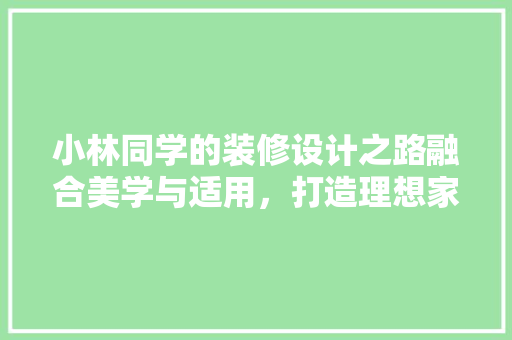小林同学的装修设计之路融合美学与适用，打造理想家园
