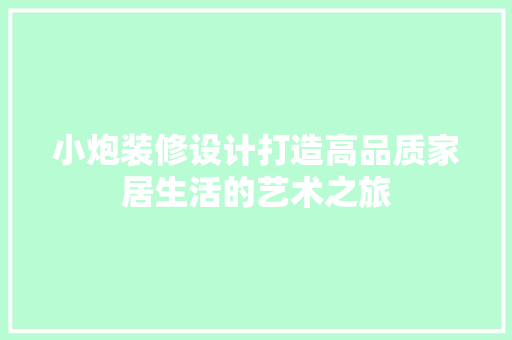 小炮装修设计打造高品质家居生活的艺术之旅