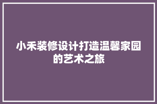 小禾装修设计打造温馨家园的艺术之旅