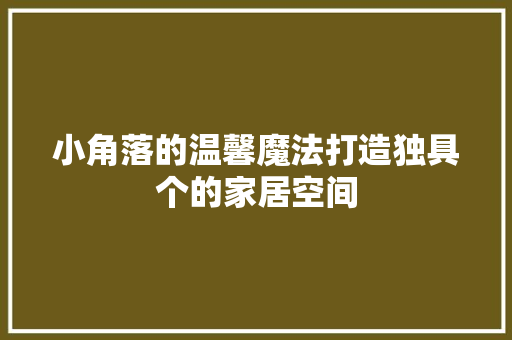 小角落的温馨魔法打造独具个的家居空间