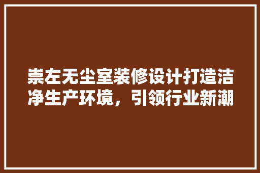 崇左无尘室装修设计打造洁净生产环境，引领行业新潮流