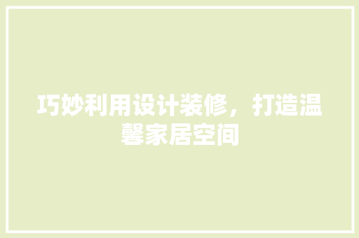 巧妙利用设计装修，打造温馨家居空间