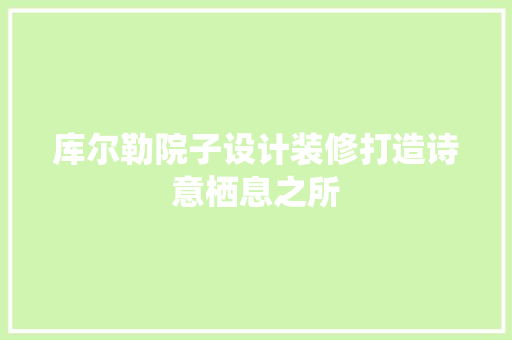 库尔勒院子设计装修打造诗意栖息之所