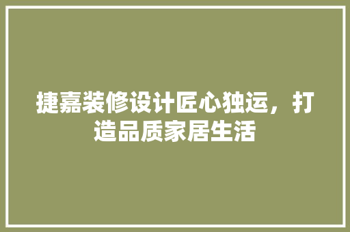 捷嘉装修设计匠心独运，打造品质家居生活
