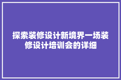 探索装修设计新境界一场装修设计培训会的详细