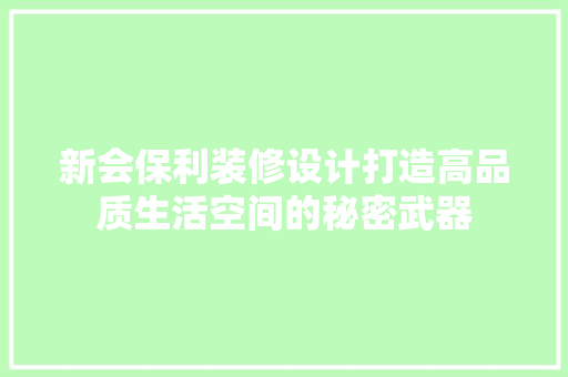 新会保利装修设计打造高品质生活空间的秘密武器