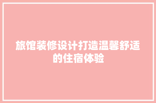 旅馆装修设计打造温馨舒适的住宿体验