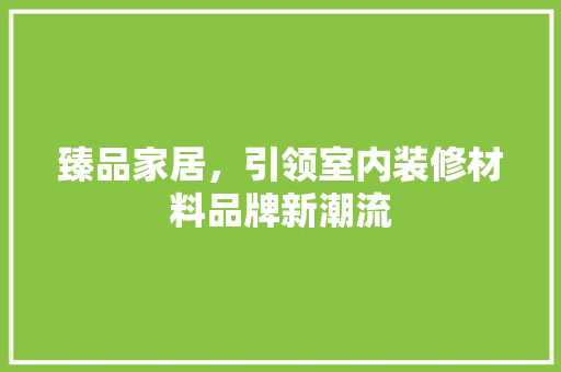 臻品家居，引领室内装修材料品牌新潮流