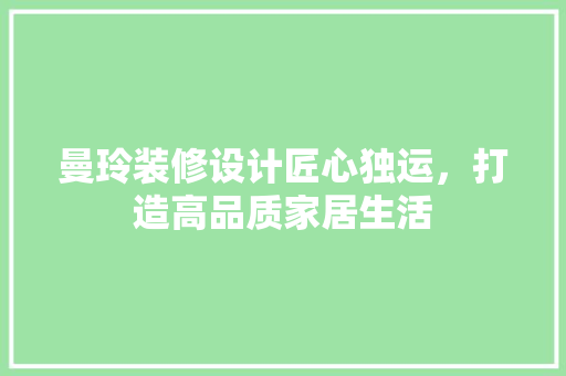 曼玲装修设计匠心独运，打造高品质家居生活