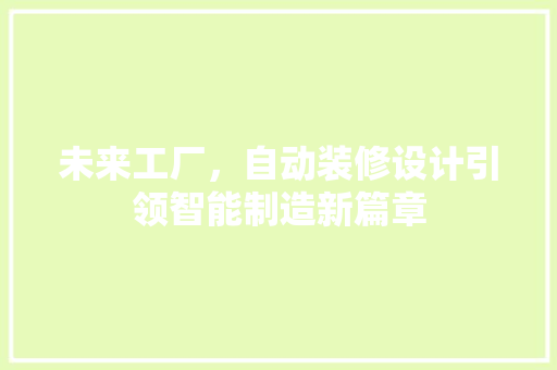 未来工厂，自动装修设计引领智能制造新篇章