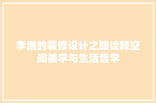 李继的装修设计之路诠释空间美学与生活哲学