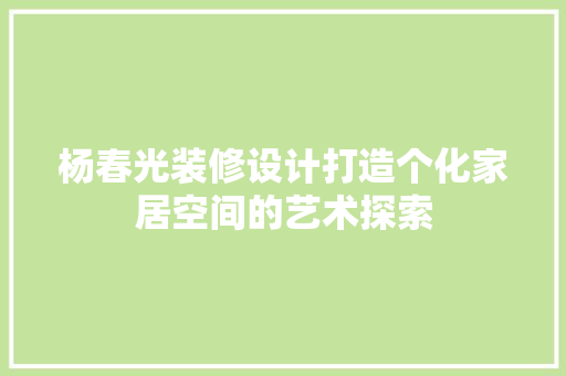 杨春光装修设计打造个化家居空间的艺术探索