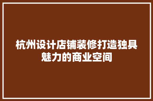 杭州设计店铺装修打造独具魅力的商业空间
