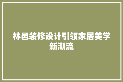 林邑装修设计引领家居美学新潮流