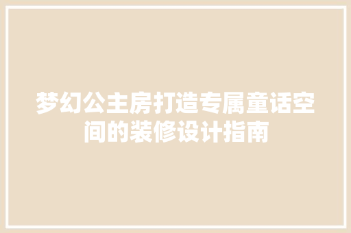 梦幻公主房打造专属童话空间的装修设计指南