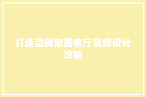 打造温馨家居客厅装修设计攻略  第1张