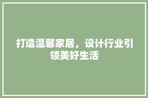 打造温馨家居，设计行业引领美好生活