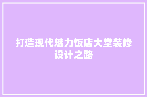 打造现代魅力饭店大堂装修设计之路