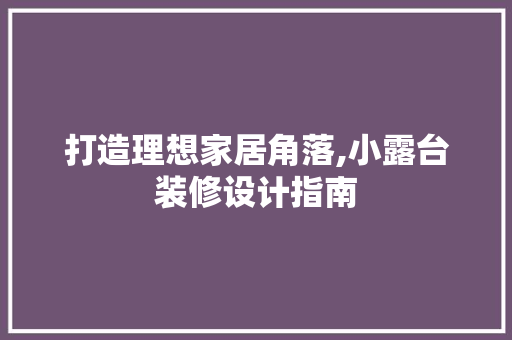 打造理想家居角落,小露台装修设计指南