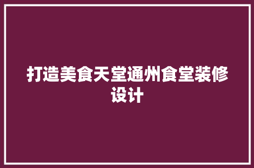 打造美食天堂通州食堂装修设计