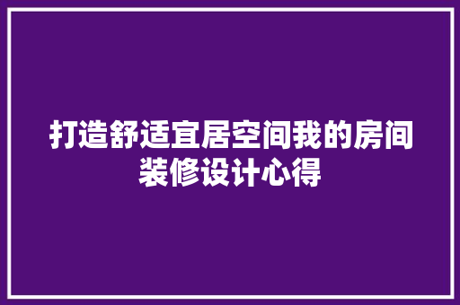 打造舒适宜居空间我的房间装修设计心得