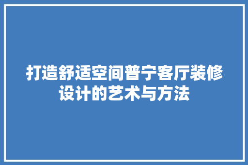 打造舒适空间普宁客厅装修设计的艺术与方法  第1张