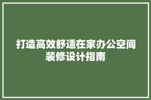 打造高效舒适在家办公空间装修设计指南