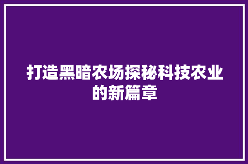 打造黑暗农场探秘科技农业的新篇章