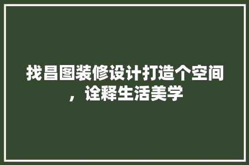 找昌图装修设计打造个空间，诠释生活美学