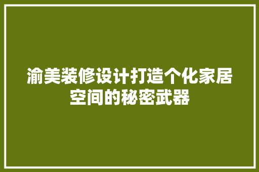 渝美装修设计打造个化家居空间的秘密武器