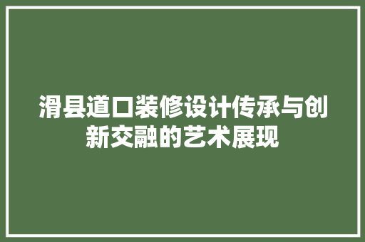 滑县道口装修设计传承与创新交融的艺术展现
