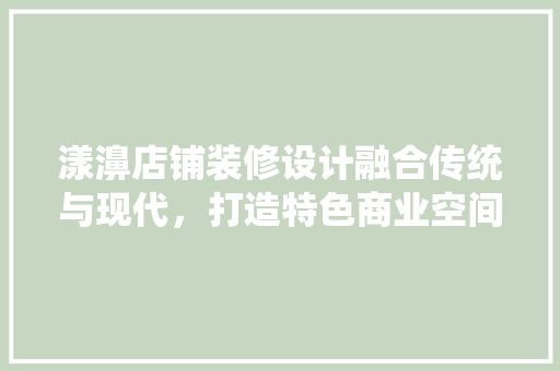 漾濞店铺装修设计融合传统与现代，打造特色商业空间