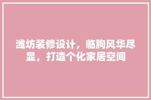 潍坊装修设计，临朐风华尽显，打造个化家居空间