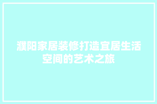 濮阳家居装修打造宜居生活空间的艺术之旅