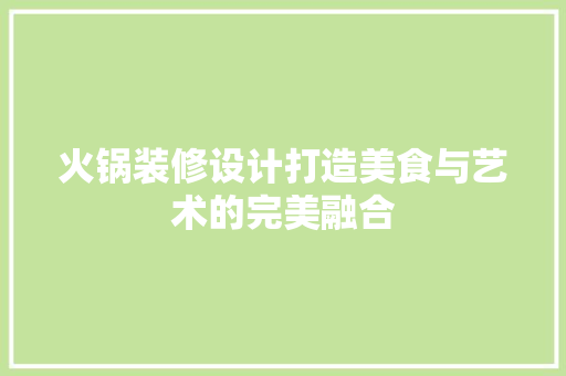 火锅装修设计打造美食与艺术的完美融合