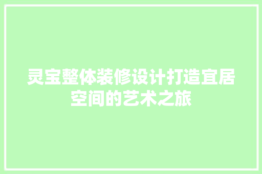 灵宝整体装修设计打造宜居空间的艺术之旅
