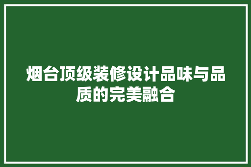 烟台顶级装修设计品味与品质的完美融合
