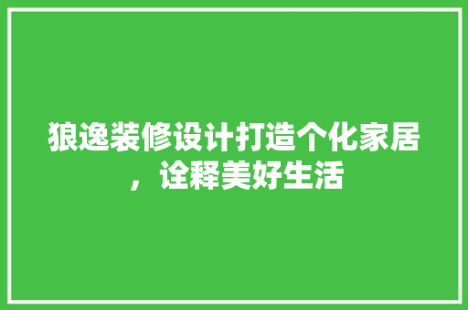 狼逸装修设计打造个化家居，诠释美好生活