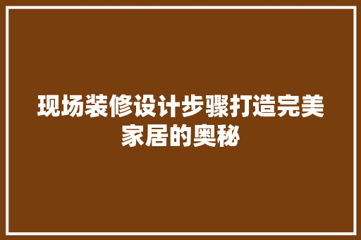 现场装修设计步骤打造完美家居的奥秘