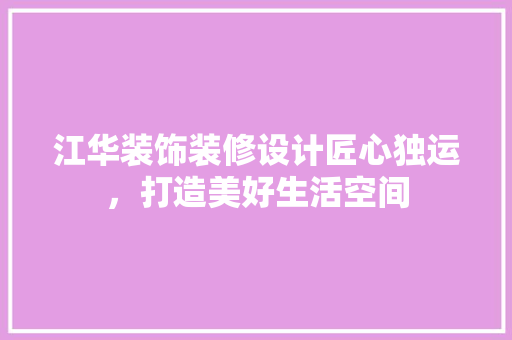 江华装饰装修设计匠心独运，打造美好生活空间