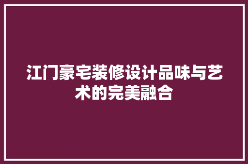 江门豪宅装修设计品味与艺术的完美融合