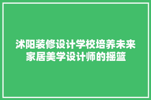 沭阳装修设计学校培养未来家居美学设计师的摇篮