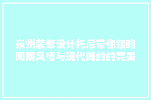 泉州装修设计托尼带你领略闽南风情与现代简约的完美融合