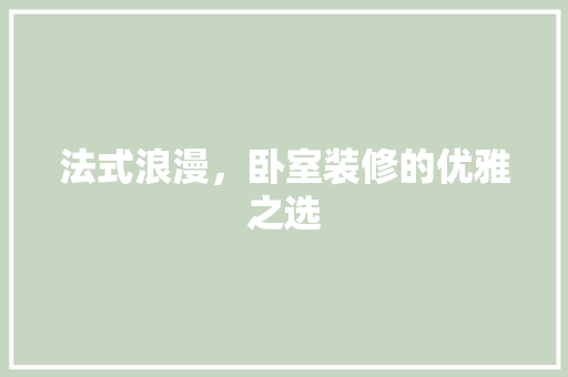 法式浪漫，卧室装修的优雅之选